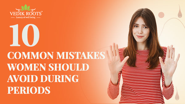 Ayurvedic Tips: 10 Common Mistakes Women Should Avoid During Periods