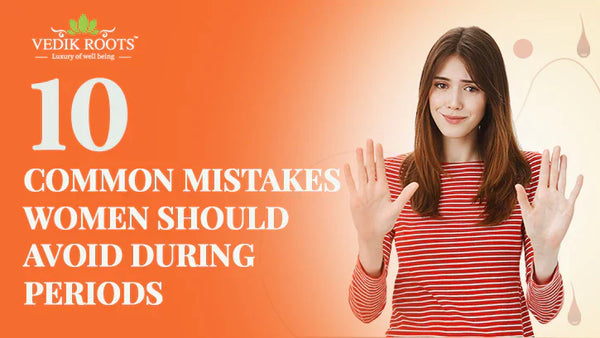 Ayurvedic Tips: 10 Common Mistakes Women Should Avoid During Periods