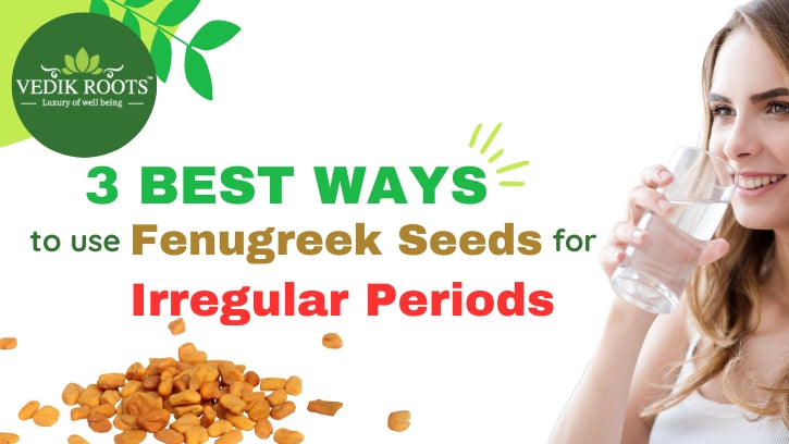 3 Best Ways to use Fenugreek Seeds For Irregular Periods