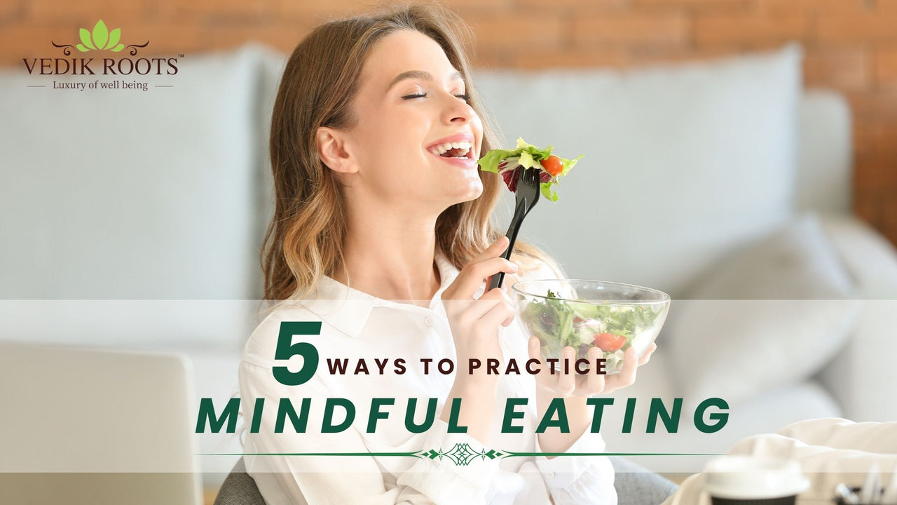 5 Ways to Practice Mindful Eating – Vedikroots