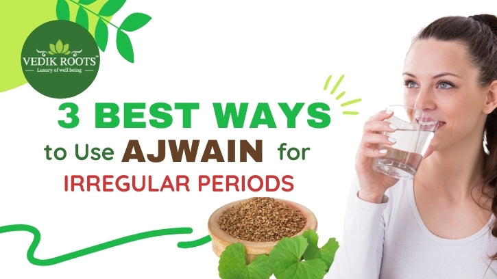 3 Best ways to use Ajwain for Irregular periods