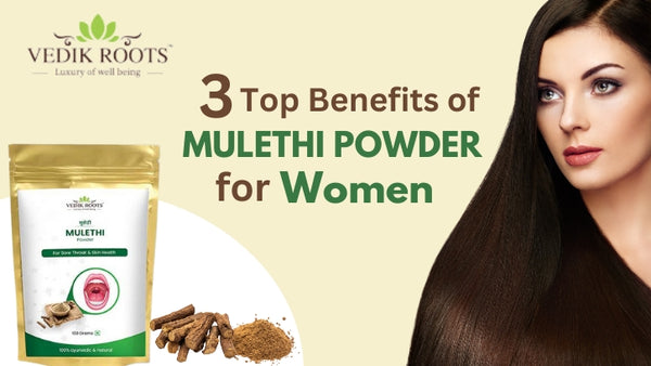 3 Top Benefits of Mulethi Powder for Women