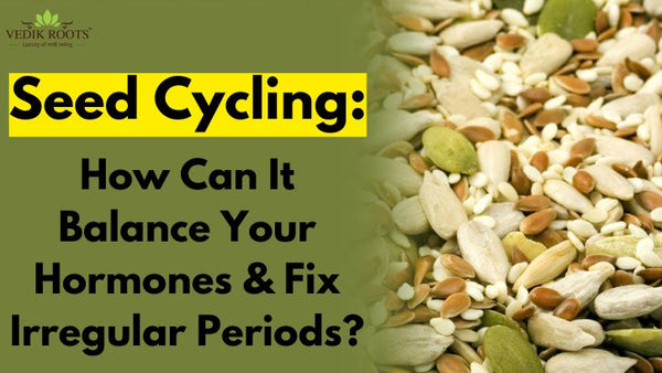 Seed Cycling: How Can It Balance Your Hormones & Fix Irregular Periods?