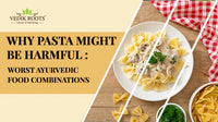 Why Pasta Might Be Harmful: Worst Ayurvedic Food Combinations