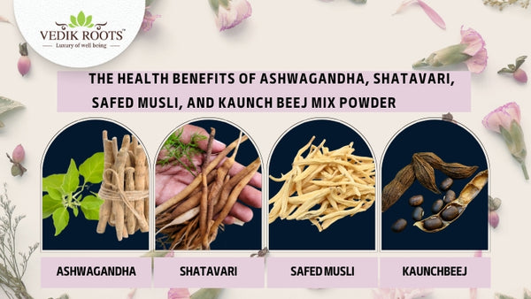 Ashwagandha, Shatavari, Safed Musli, & Kaunchbeej - Health Benefits