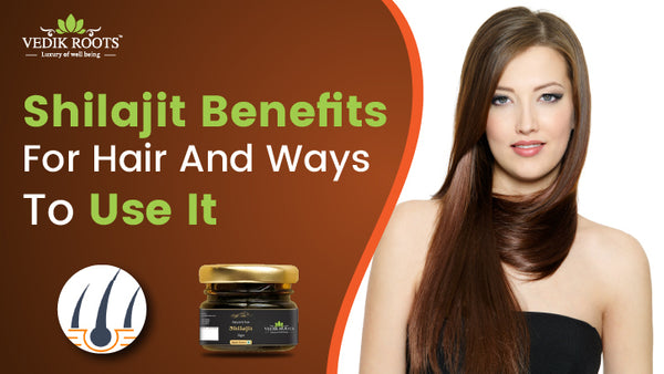 Shilajit Benefits for Hair and Ways to Use It